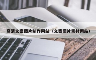 阿坝高清文案图片制作网站（文案图片素材网站）