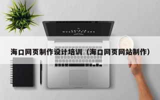 阿坝海口网页制作设计培训（海口网页网站制作）