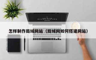 阿坝怎样制作局域网站（局域网如何搭建网站）