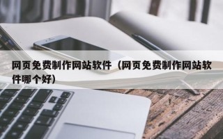 阿坝网页免费制作网站软件（网页免费制作网站软件哪个好）