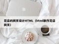 阿坝花店的网页设计HTML（html制作花店网页）
