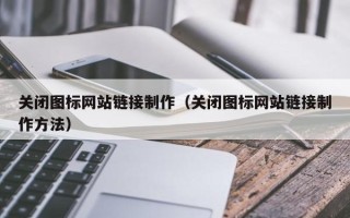 阿坝关闭图标网站链接制作（关闭图标网站链接制作方法）