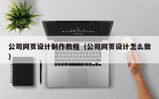 阿坝公司网页设计制作教程（公司网页设计怎么做）