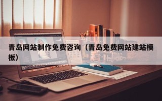 阿坝青岛网站制作免费咨询（青岛免费网站建站模板）