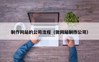 阿坝制作网站的公司流程（做网站制作公司）