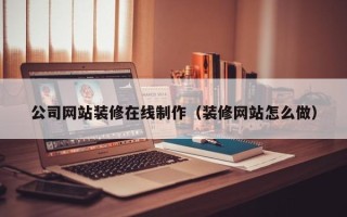 阿坝公司网站装修在线制作（装修网站怎么做）