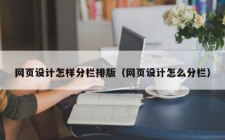 阿坝网页设计怎样分栏排版（网页设计怎么分栏）