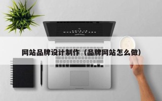 阿坝网站品牌设计制作（品牌网站怎么做）